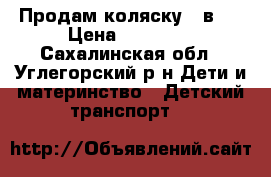 Продам коляску 3 в 1 › Цена ­ 22 000 - Сахалинская обл., Углегорский р-н Дети и материнство » Детский транспорт   